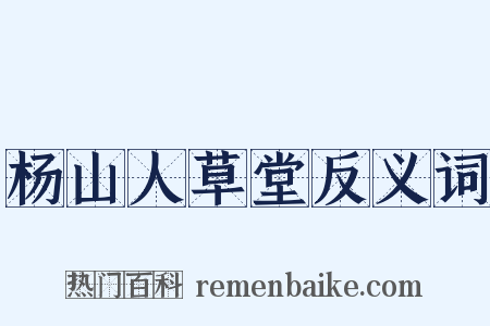 杨山人草堂反义词是什么意思的图片